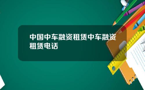 中国中车融资租赁中车融资租赁电话