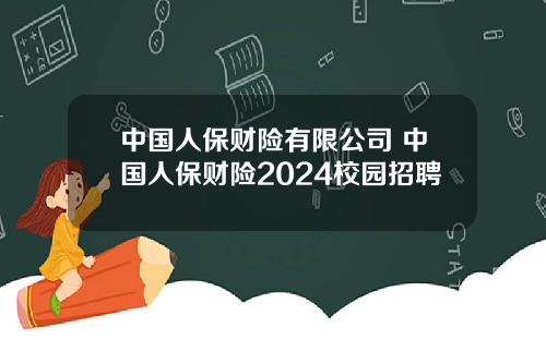 中国人保财险有限公司 中国人保财险2024校园招聘