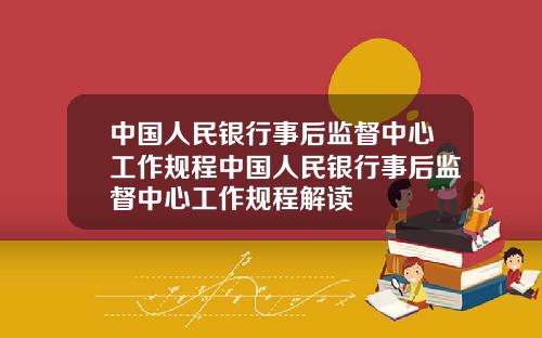 中国人民银行事后监督中心工作规程中国人民银行事后监督中心工作规程解读