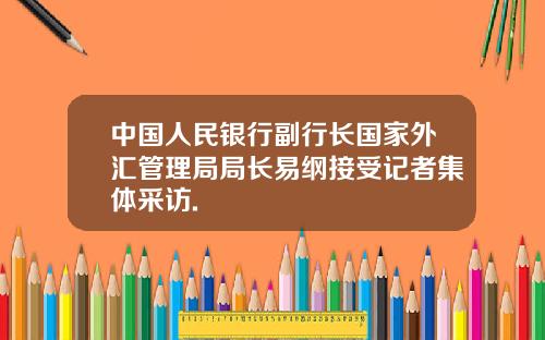 中国人民银行副行长国家外汇管理局局长易纲接受记者集体采访.