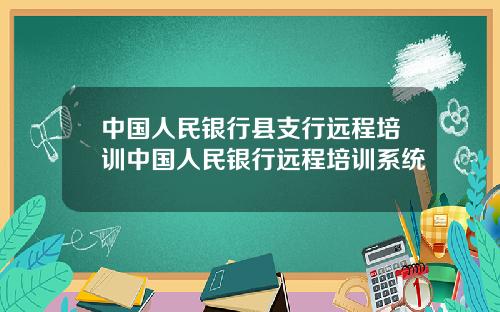 中国人民银行县支行远程培训中国人民银行远程培训系统