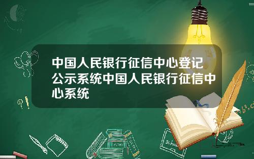 中国人民银行征信中心登记公示系统中国人民银行征信中心系统