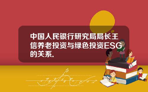 中国人民银行研究局局长王信养老投资与绿色投资ESG的关系.