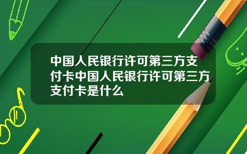 中国人民银行许可第三方支付卡中国人民银行许可第三方支付卡是什么