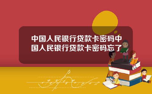 中国人民银行贷款卡密码中国人民银行贷款卡密码忘了