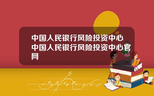 中国人民银行风险投资中心中国人民银行风险投资中心官网