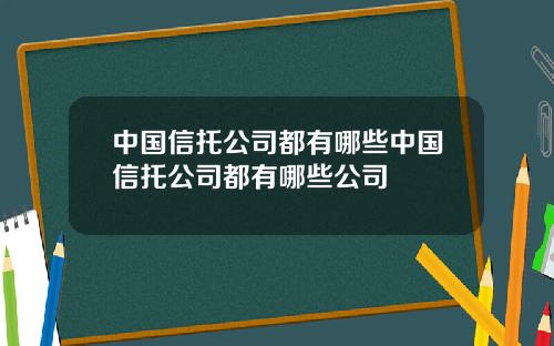 中国信托公司都有哪些中国信托公司都有哪些公司