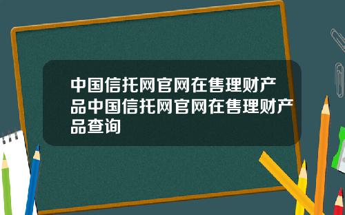 中国信托网官网在售理财产品中国信托网官网在售理财产品查询