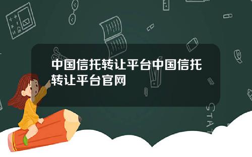 中国信托转让平台中国信托转让平台官网