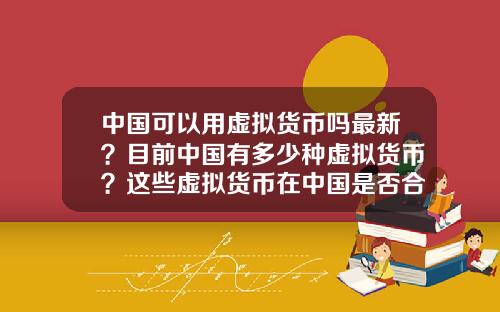 中国可以用虚拟货币吗最新？目前中国有多少种虚拟货币？这些虚拟货币在中国是否合法？