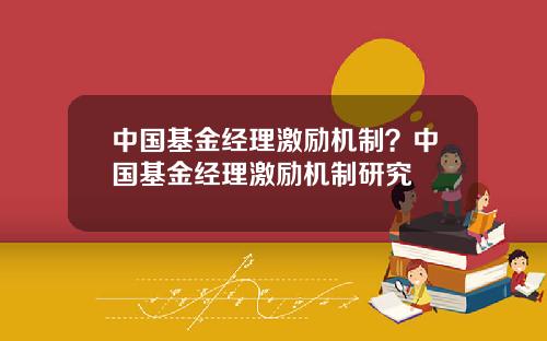 中国基金经理激励机制？中国基金经理激励机制研究