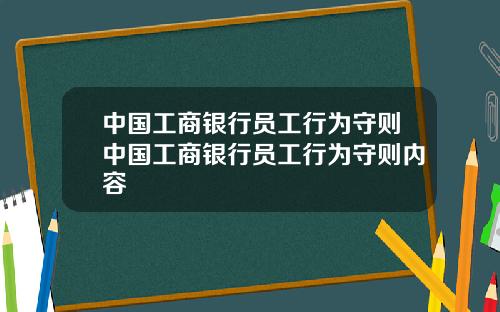 中国工商银行员工行为守则中国工商银行员工行为守则内容