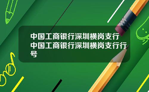 中国工商银行深圳横岗支行中国工商银行深圳横岗支行行号