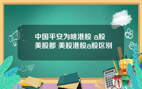 中国平安为啥港股 a股 美股都 美股港股a股区别