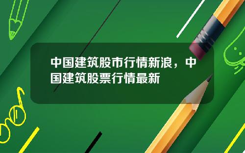 中国建筑股市行情新浪，中国建筑股票行情最新