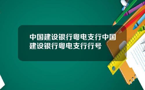 中国建设银行粤电支行中国建设银行粤电支行行号