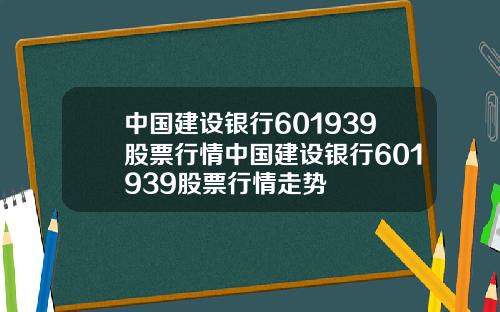 中国建设银行601939股票行情中国建设银行601939股票行情走势