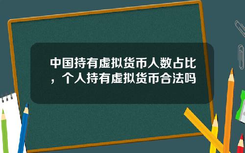 中国持有虚拟货币人数占比，个人持有虚拟货币合法吗