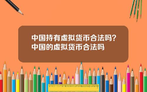 中国持有虚拟货币合法吗？中国的虚拟货币合法吗