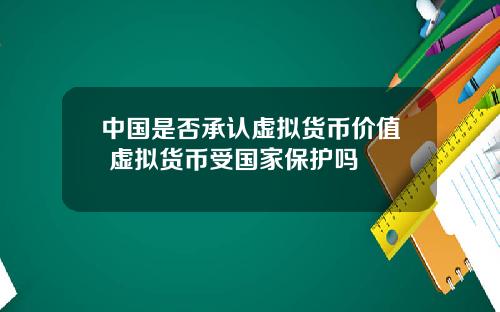 中国是否承认虚拟货币价值 虚拟货币受国家保护吗