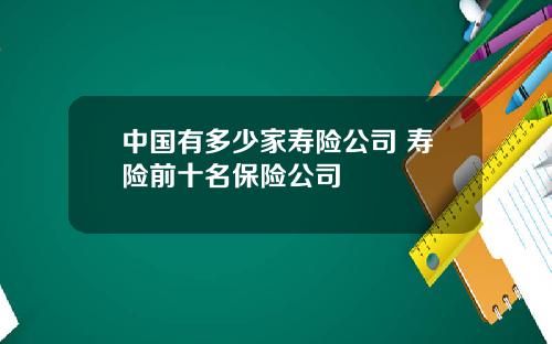 中国有多少家寿险公司 寿险前十名保险公司