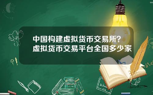 中国构建虚拟货币交易所？虚拟货币交易平台全国多少家