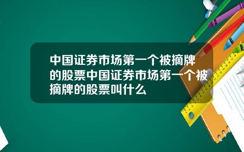 中国证券市场第一个被摘牌的股票中国证券市场第一个被摘牌的股票叫什么