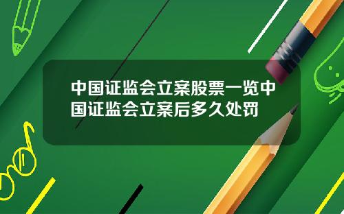 中国证监会立案股票一览中国证监会立案后多久处罚