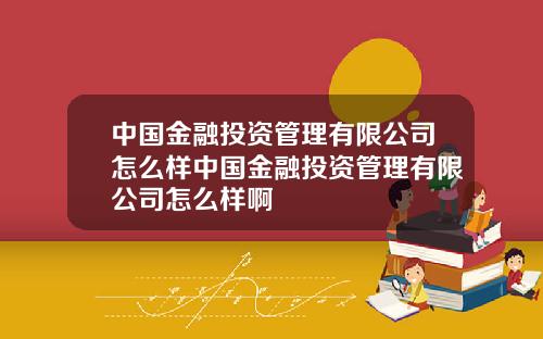 中国金融投资管理有限公司怎么样中国金融投资管理有限公司怎么样啊