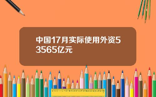 中国17月实际使用外资53565亿元