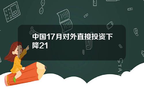 中国17月对外直接投资下降21