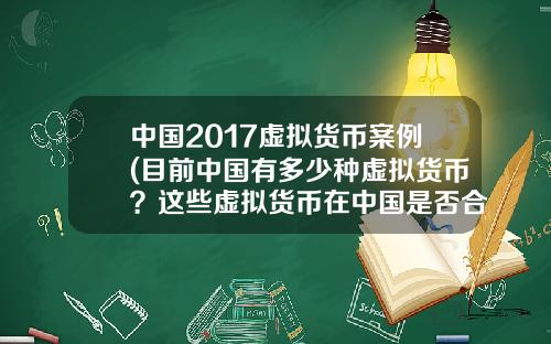 中国2017虚拟货币案例(目前中国有多少种虚拟货币？这些虚拟货币在中国是否合法？)