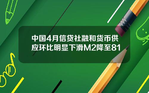 中国4月信贷社融和货币供应环比明显下滑M2降至81