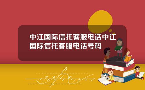 中江国际信托客服电话中江国际信托客服电话号码