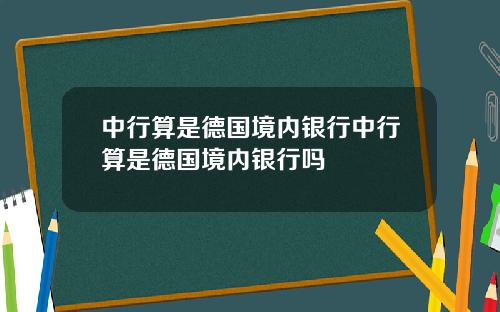 中行算是德国境内银行中行算是德国境内银行吗