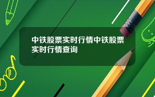 中铁股票实时行情中铁股票实时行情查询