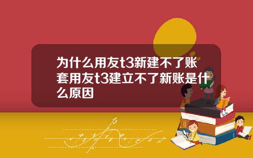 为什么用友t3新建不了账套用友t3建立不了新账是什么原因