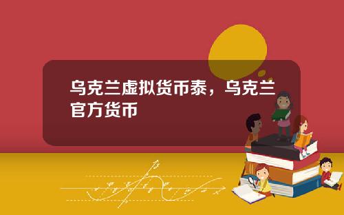 乌克兰虚拟货币泰，乌克兰官方货币