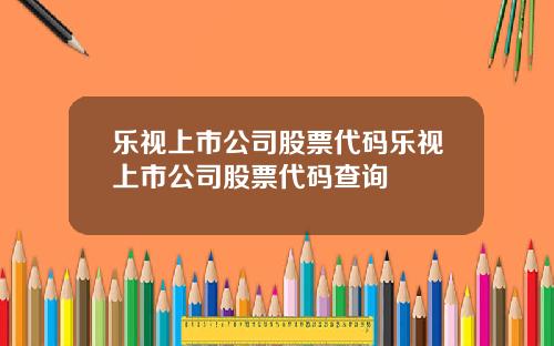 乐视上市公司股票代码乐视上市公司股票代码查询