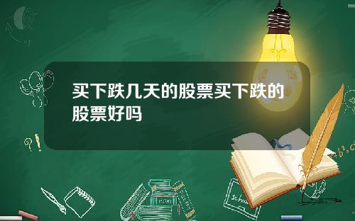 买下跌几天的股票买下跌的股票好吗