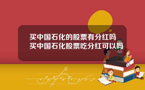 买中国石化的股票有分红吗买中国石化股票吃分红可以吗