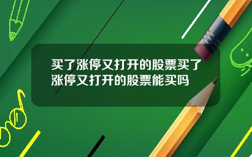 买了涨停又打开的股票买了涨停又打开的股票能买吗