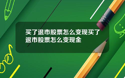 买了退市股票怎么变现买了退市股票怎么变现金