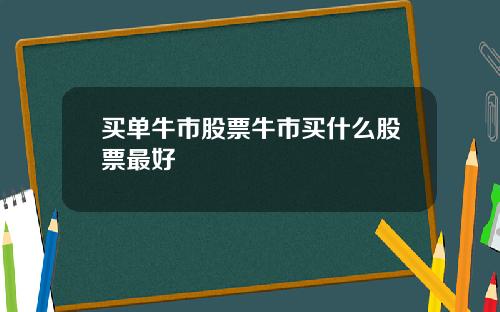 买单牛市股票牛市买什么股票最好