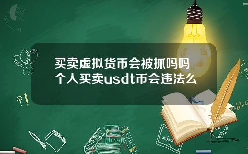 买卖虚拟货币会被抓吗吗 个人买卖usdt币会违法么