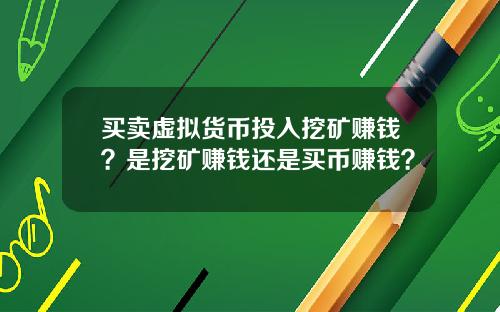 买卖虚拟货币投入挖矿赚钱？是挖矿赚钱还是买币赚钱？