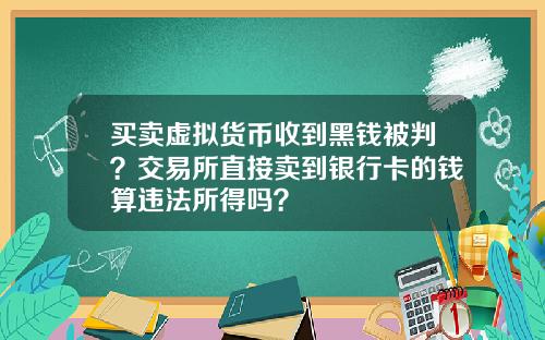 买卖虚拟货币收到黑钱被判？交易所直接卖到银行卡的钱算违法所得吗？