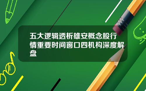 五大逻辑透析雄安概念股行情重要时间窗口四机构深度解盘