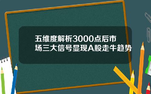 五维度解析3000点后市场三大信号显现A股走牛趋势