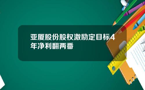 亚厦股份股权激励定目标4年净利翻两番